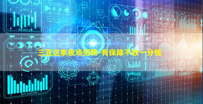 三亚这家夜场招聘-有保障不收一分钱