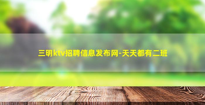三明ktv招聘信息发布网-天天都有二班