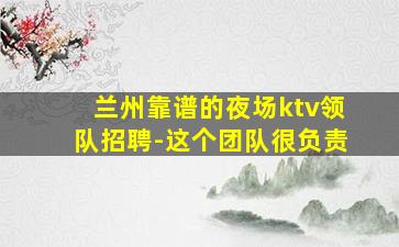 兰州靠谱的夜场ktv领队招聘-这个团队很负责